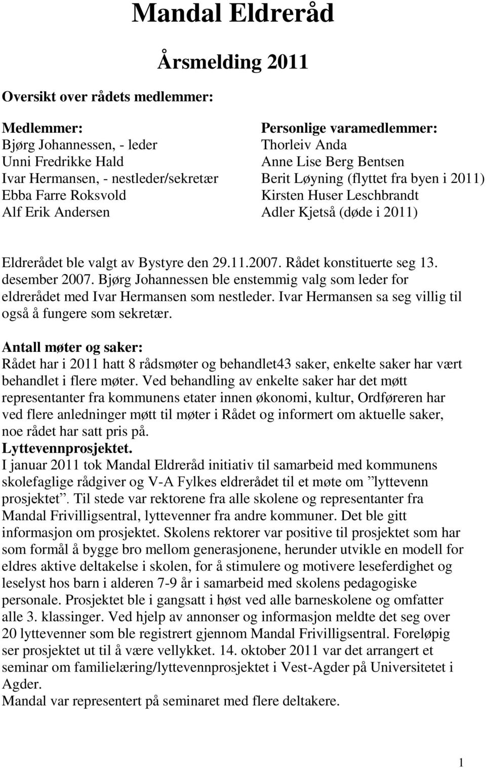 29.11.2007. Rådet konstituerte seg 13. desember 2007. Bjørg Johannessen ble enstemmig valg som leder for eldrerådet med Ivar Hermansen som nestleder.