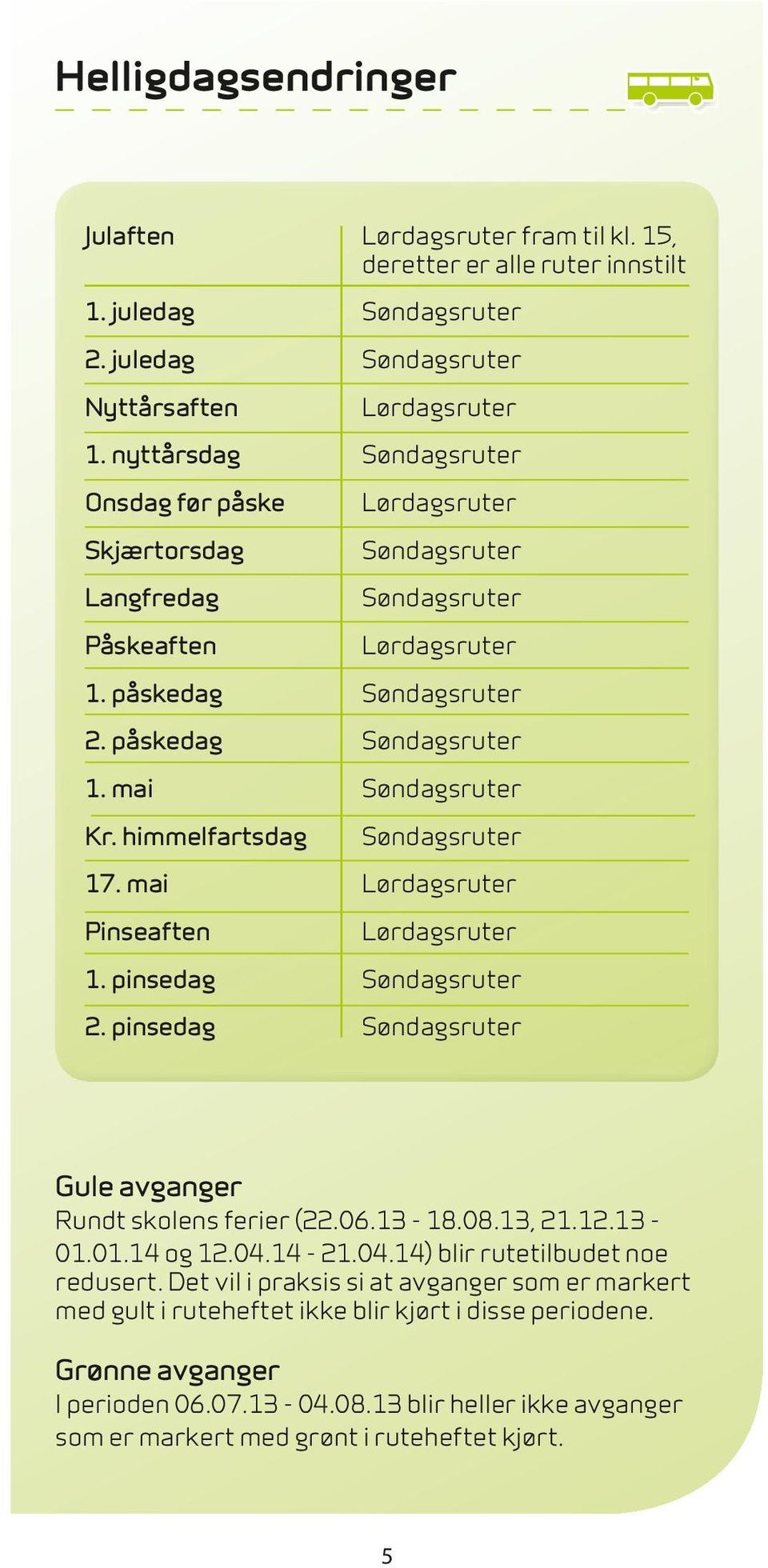 15, deretter er alle ruter innstilt Lørdagsruter Lørdagsruter Lørdagsruter Lørdagsruter Lørdagsruter Gule avganger Rundt skolens ferier (22.06.13-18.08.13, 21.12.13-01.