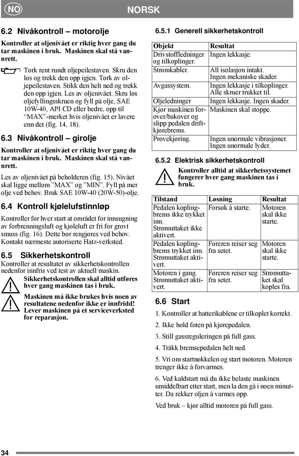 Skru løs oljefyllingsskruen og fyll på olje, SAE 10W-40, API CD eller bedre, opp til MAX -merket hvis oljenivået er lavere enn det (fig. 14, 18). 6.