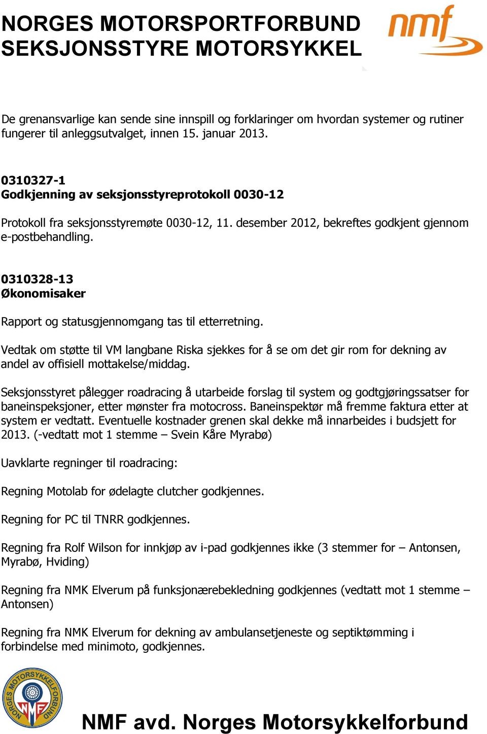 0310328-13 Økonomisaker Rapport og statusgjennomgang tas til etterretning. Vedtak om støtte til VM langbane Riska sjekkes for å se om det gir rom for dekning av andel av offisiell mottakelse/middag.