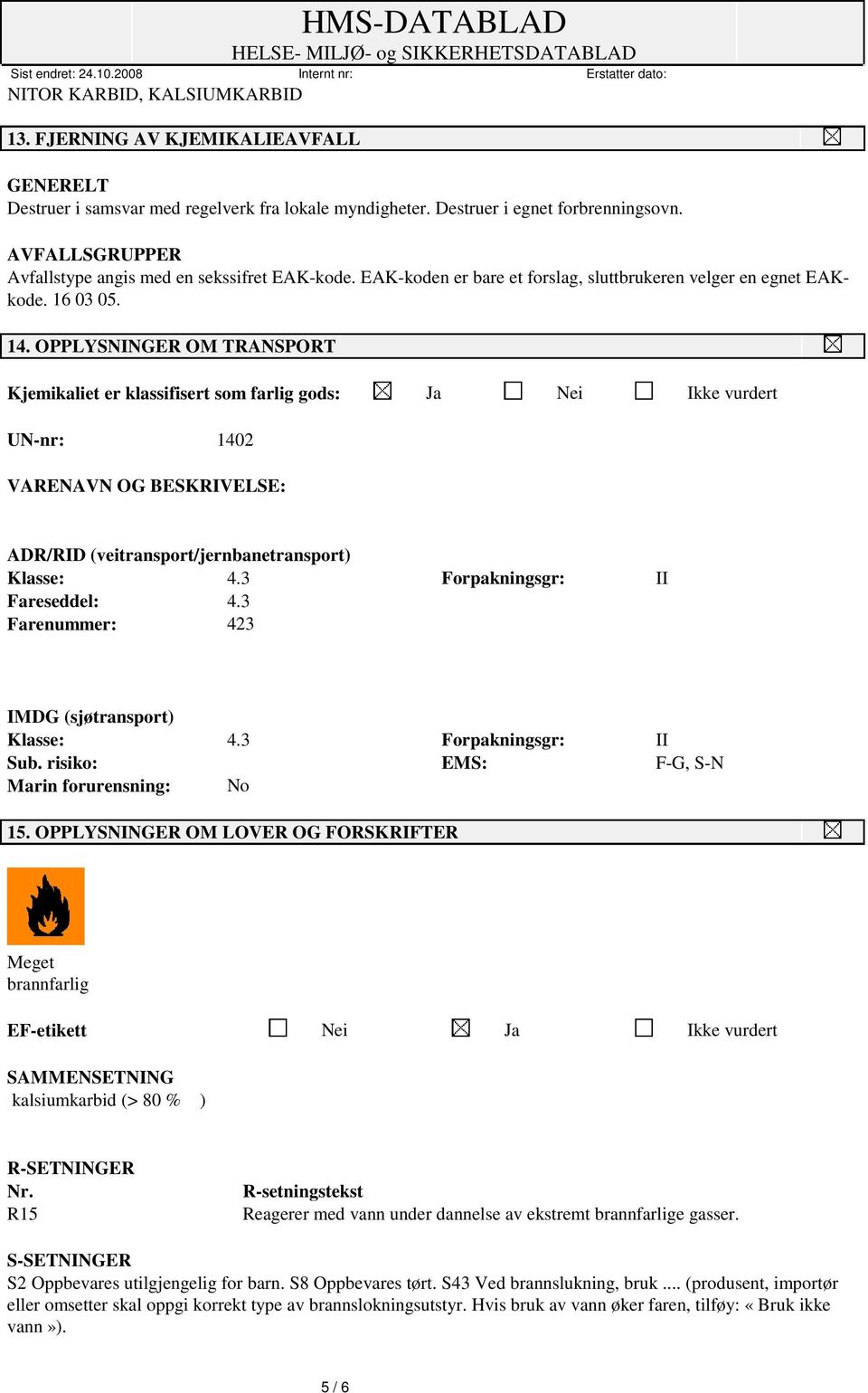 OPPLYSNINGER OM TRANSPORT Kjemikaliet er klassifisert som farlig gods: Ja Nei Ikke vurdert UN-nr: 1402 VARENAVN OG BESKRIVELSE: ADR/RID (veitransport/jernbanetransport) Klasse: 4.