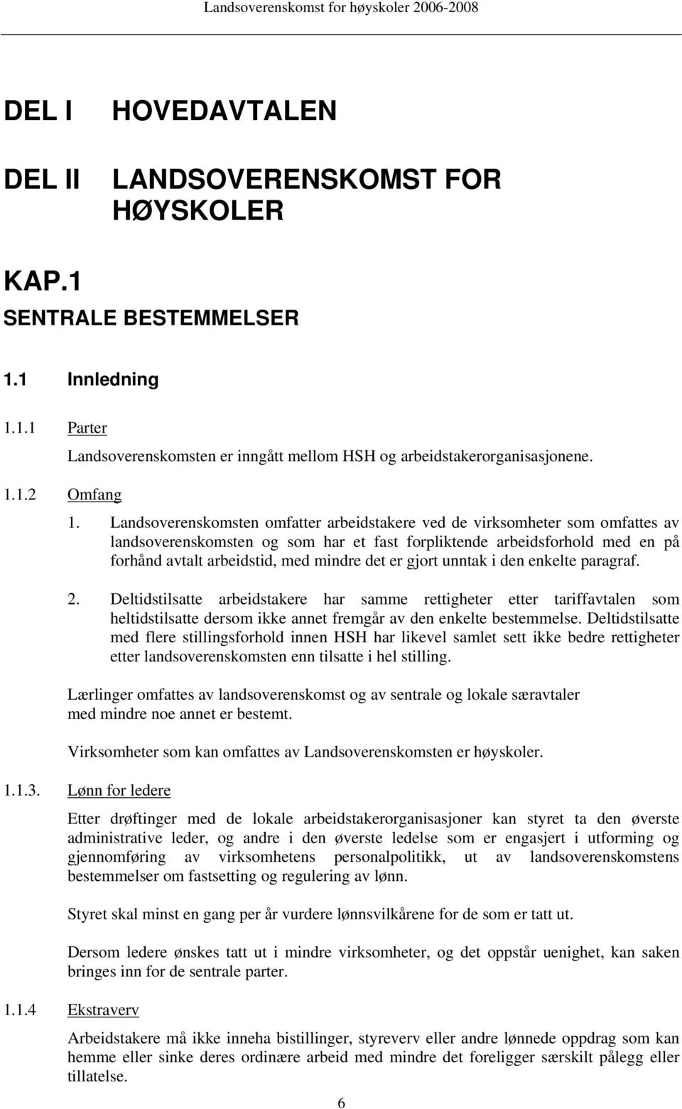 er gjort unntak i den enkelte paragraf. 2. Deltidstilsatte arbeidstakere har samme rettigheter etter tariffavtalen som heltidstilsatte dersom ikke annet fremgår av den enkelte bestemmelse.