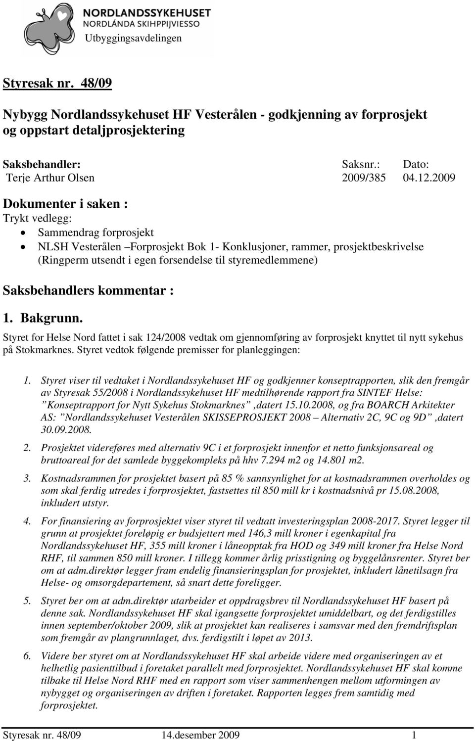 2009 Dokumenter i saken : Trykt vedlegg: Sammendrag forprosjekt NLSH Vesterålen Forprosjekt Bok 1- Konklusjoner, rammer, prosjektbeskrivelse (Ringperm utsendt i egen forsendelse til styremedlemmene)