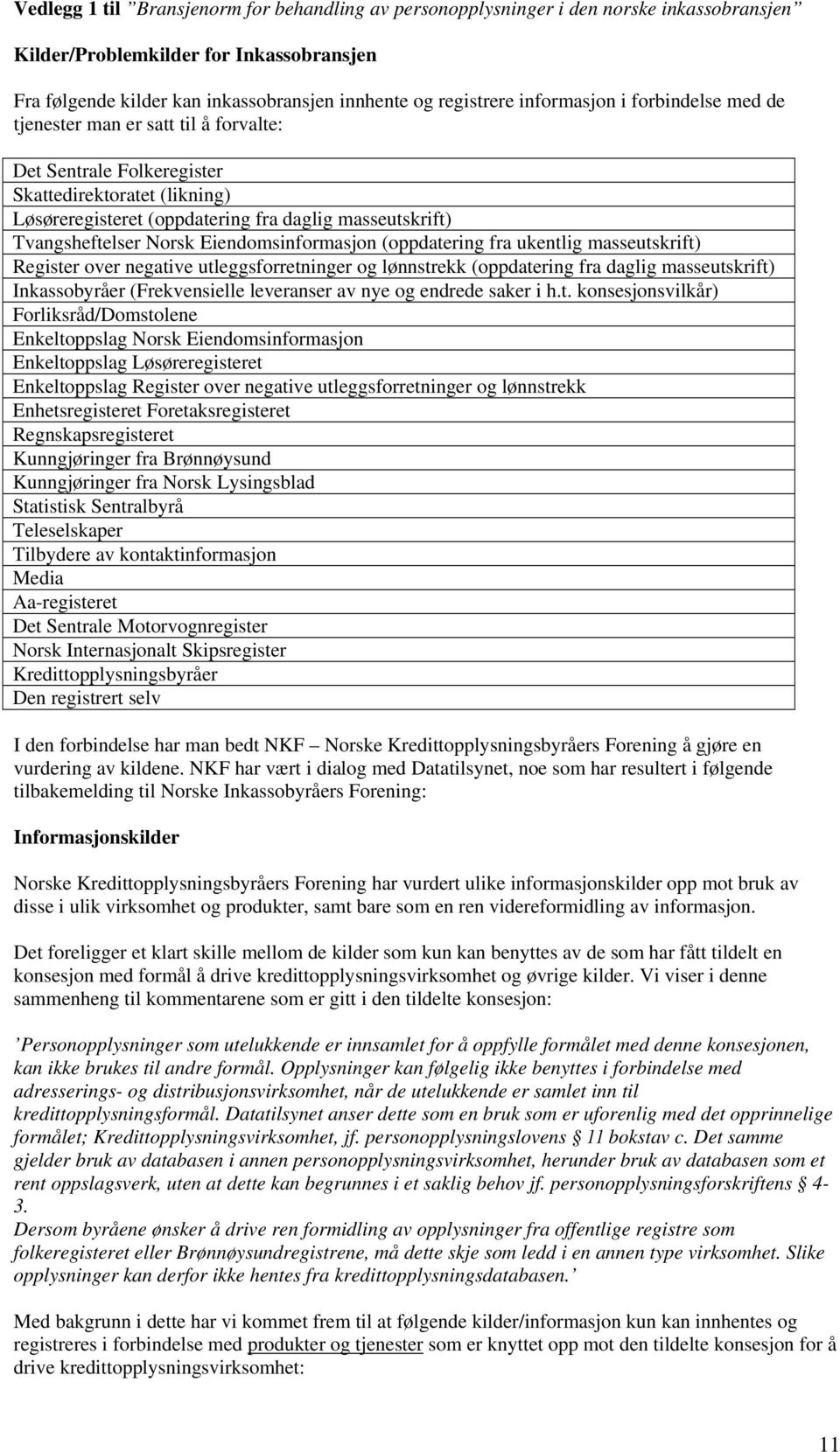 Norsk Eiendomsinformasjon (oppdatering fra ukentlig masseutskrift) Register over negative utleggsforretninger og lønnstrekk (oppdatering fra daglig masseutskrift) Inkassobyråer (Frekvensielle