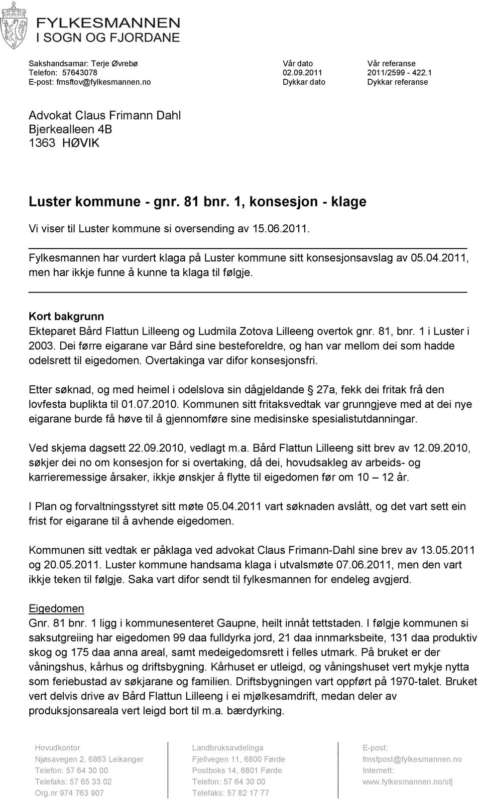 Fylkesmannen har vurdert klaga på Luster kommune sitt konsesjonsavslag av 05.04.2011, men har ikkje funne å kunne ta klaga til følgje.