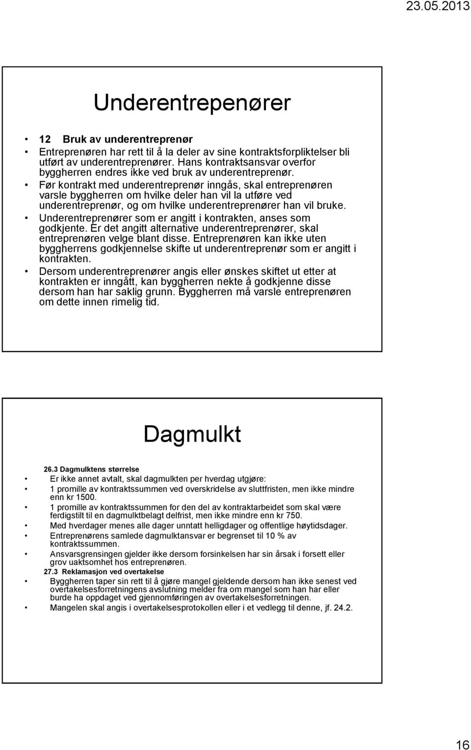 Før kontrakt med underentreprenør inngås, skal entreprenøren varsle byggherren om hvilke deler han vil la utføre ved underentreprenør, og om hvilke underentreprenører han vil bruke.