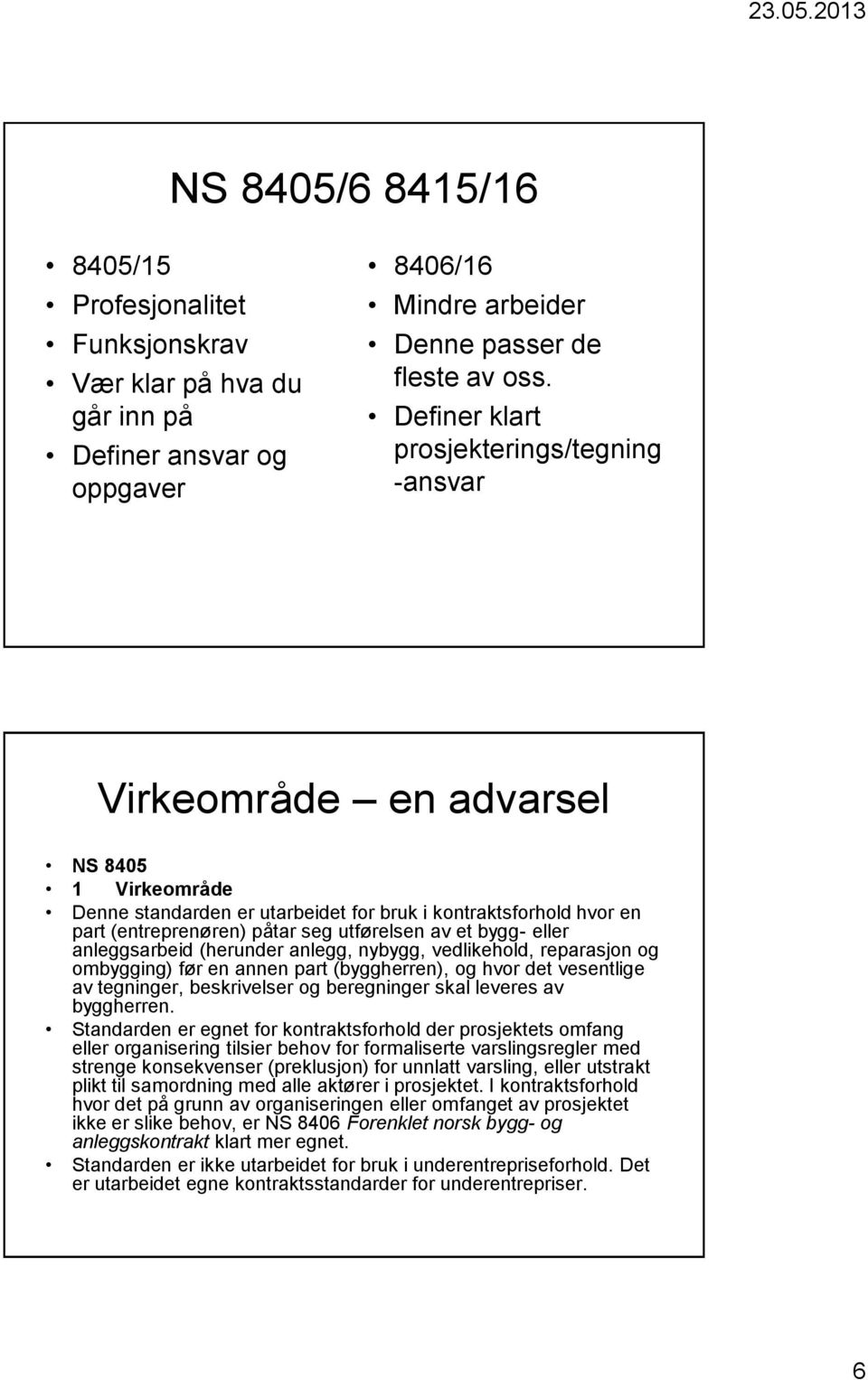 av et bygg- eller anleggsarbeid (herunder anlegg, nybygg, vedlikehold, reparasjon og ombygging) før en annen part (byggherren), og hvor det vesentlige av tegninger, beskrivelser og beregninger skal