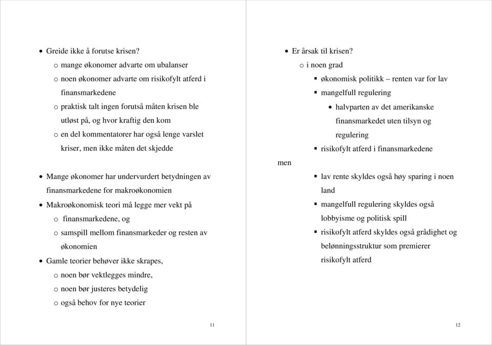 kommentatorer har også lenge varslet kriser, men ikke måten det skjedde Mange økonomer har undervurdert betydningen av finansmarkedene for makroøkonomien Makroøkonomisk teori må legge mer vekt på o