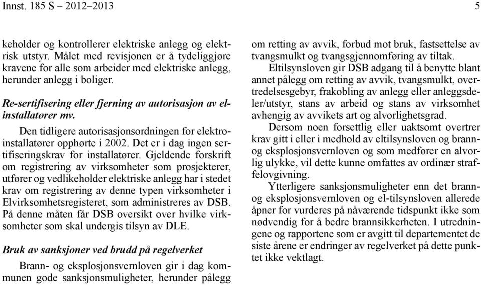 Den tidligere autorisasjonsordningen for elektroinstallatører opphørte i 2002. Det er i dag ingen sertifiseringskrav for installatører.