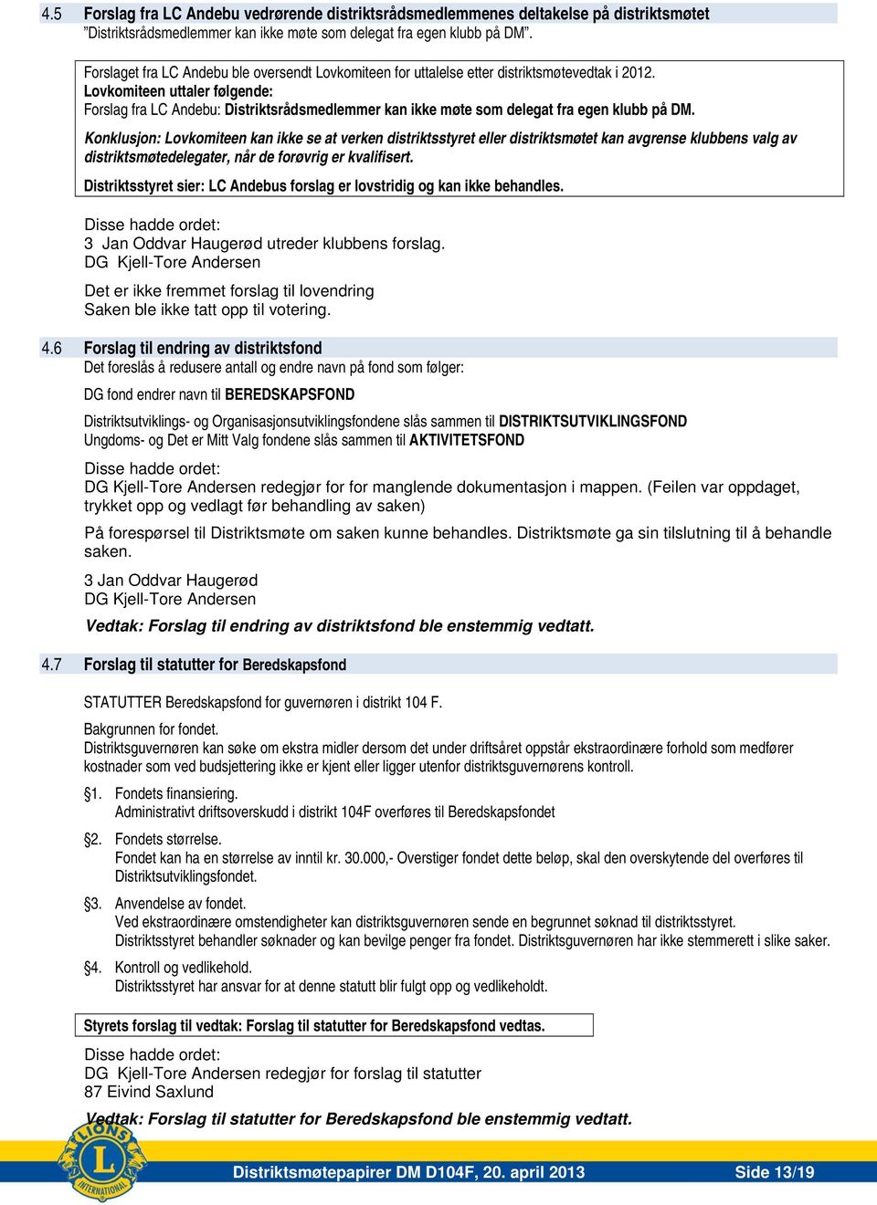 Lovkomiteen uttaler følgende: Forslag fra LC Andebu: Distriktsrådsmedlemmer kan ikke møte som delegat fra egen klubb på DM.