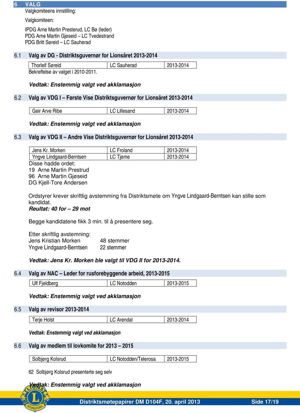 2 Valg av VDG I Første Vise Distriktsguvernør for Lionsåret 2013-2014 Geir Arve Ribe LC Lillesand 2013-2014 Vedtak: Enstemmig valgt ved akklamasjon 6.