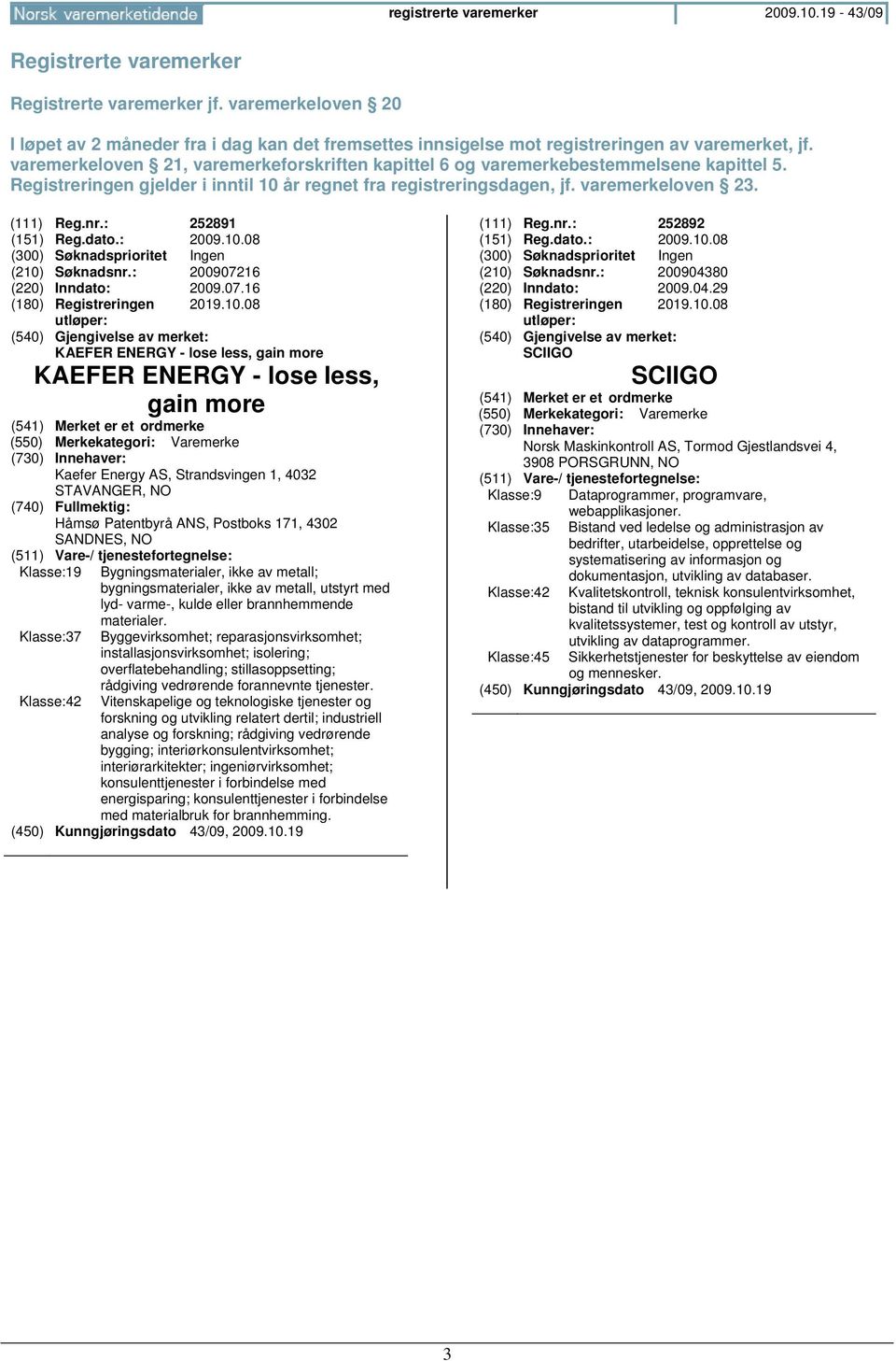 varemerkeloven 21, varemerkeforskriften kapittel 6 og varemerkebestemmelsene kapittel 5. Registreringen gjelder i inntil 10 år regnet fra registreringsdagen, jf. varemerkeloven 23. (111) Reg.nr.