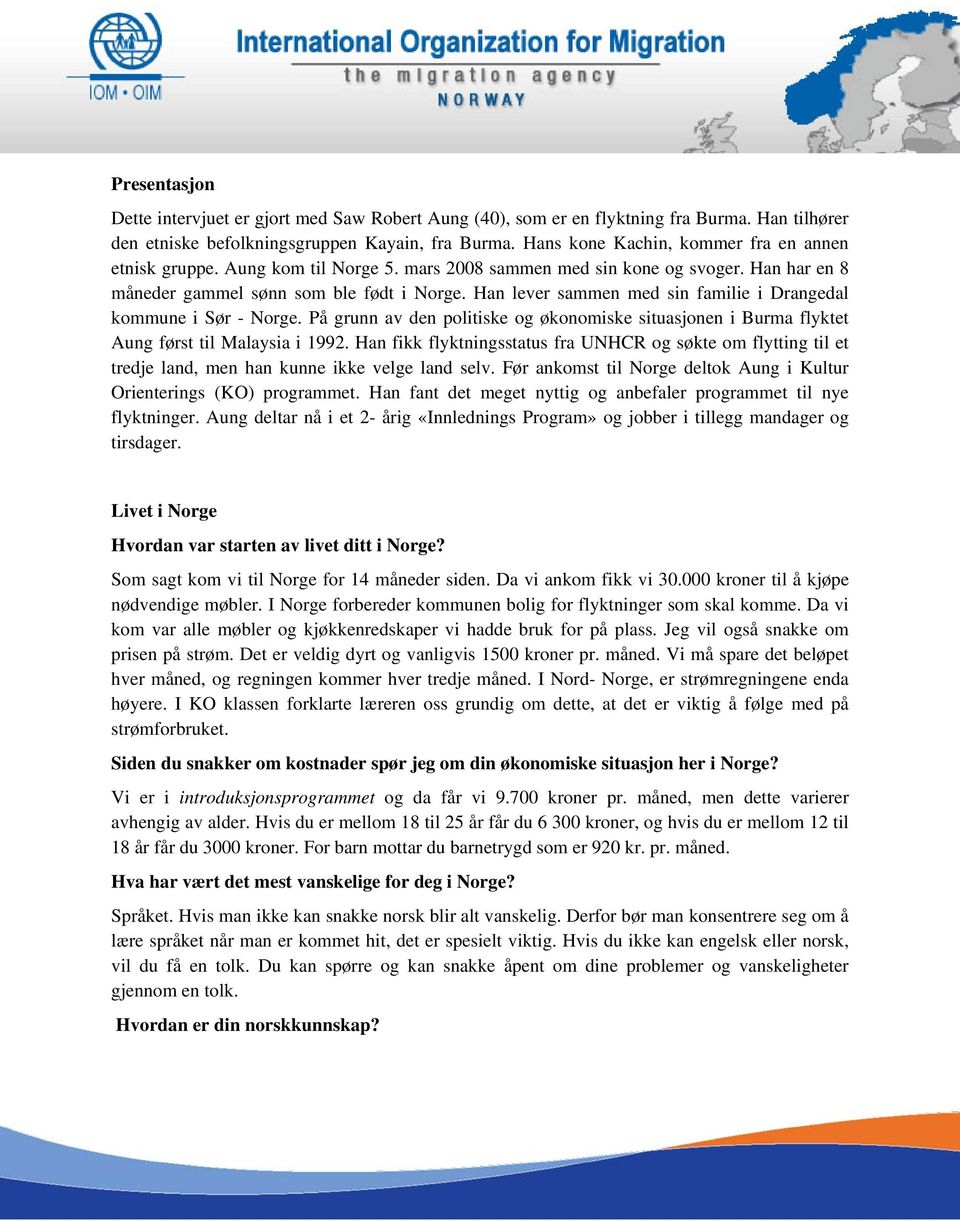 Han lever sammen med sin familie i Drangedal kommune i Sør - Norge. På grunn av den politiske og økonomiske situasjonen i Burma flyktet Aung først til Malaysia i 1992.