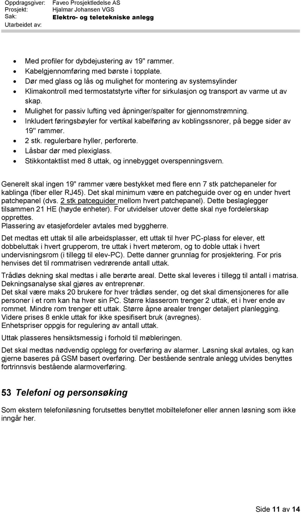 Mulighet for passiv lufting ved åpninger/spalter for gjennomstrømning. Inkludert føringsbøyler for vertikal kabelføring av koblingssnorer, på begge sider av 19'' rammer. 2 stk.