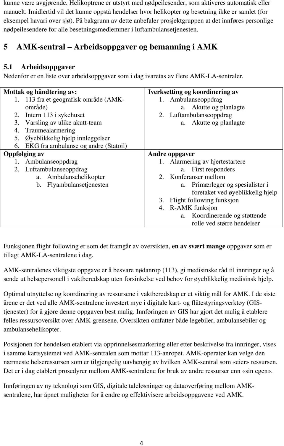 På bakgrunn av dette anbefaler prosjektgruppen at det innføres personlige nødpeilesendere for alle besetningsmedlemmer i luftambulansetjenesten. 5 AMK-sentral Arbeidsoppgaver og bemanning i AMK 5.