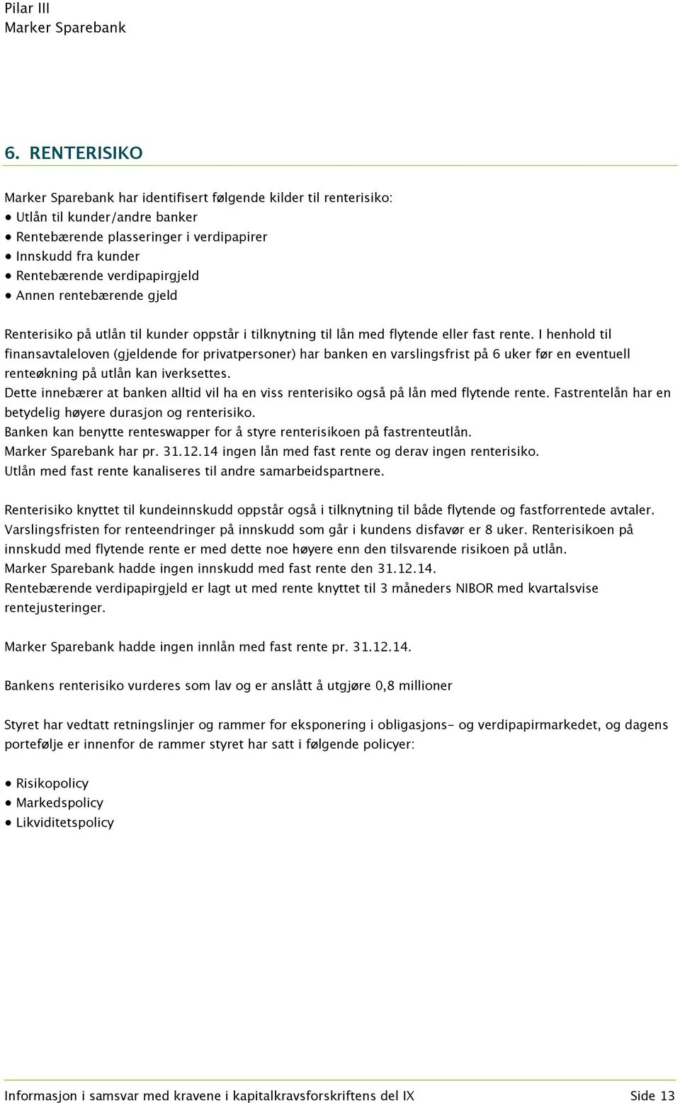 I henhold til finansavtaleloven (gjeldende for privatpersoner) har banken en varslingsfrist på 6 uker før en eventuell renteøkning på utlån kan iverksettes.