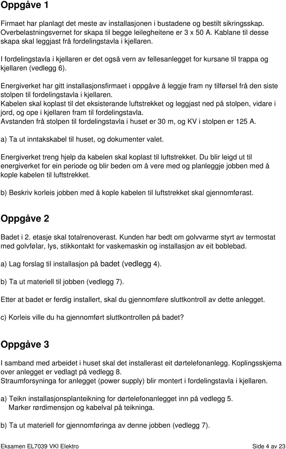 Energiverket har gitt installasjonsfirmaet i oppgåve å leggje fram ny tilførsel frå den siste stolpen til fordelingstavla i kjellaren.