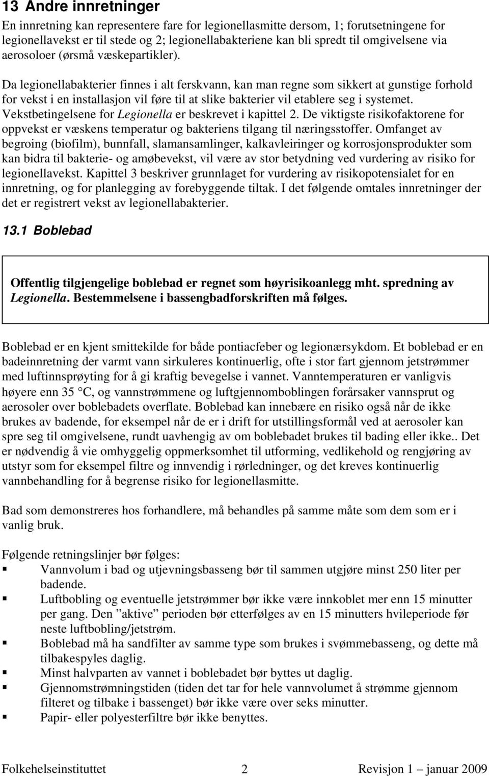 Da legionellabakterier finnes i alt ferskvann, kan man regne som sikkert at gunstige forhold for vekst i en installasjon vil føre til at slike bakterier vil etablere seg i systemet.