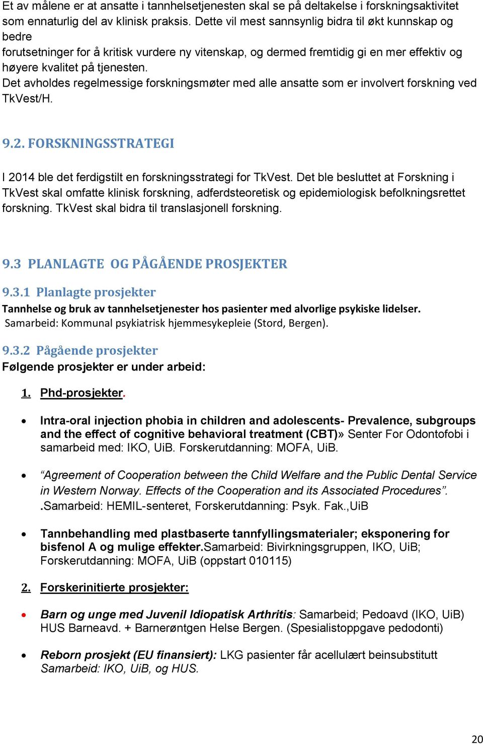 Det avholdes regelmessige forskningsmøter med alle ansatte som er involvert forskning ved TkVest/H. 9.2. FORSKNINGSSTRATEGI I 2014 ble det ferdigstilt en forskningsstrategi for TkVest.