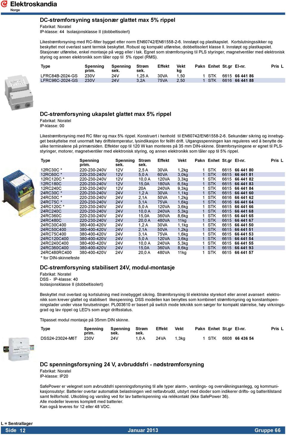 Stasjonær utførelse, enkel montasje på vegg eller i tak. Egnet som strømforsyning til PLS styringer, magnetventiler med elektronisk styring og annen elektronikk som tåler opp til 5% rippel (RMS).