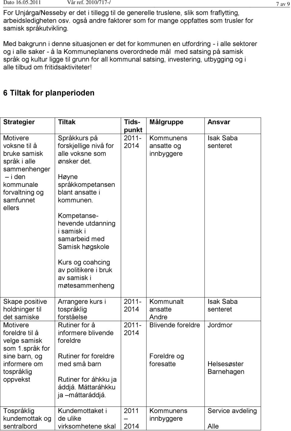 Med bakgrunn i denne situasjonen er det for kommunen en utfordring - i alle sektorer og i alle saker - å la Kommuneplanens overordnede mål med satsing på samisk språk og kultur ligge til grunn for