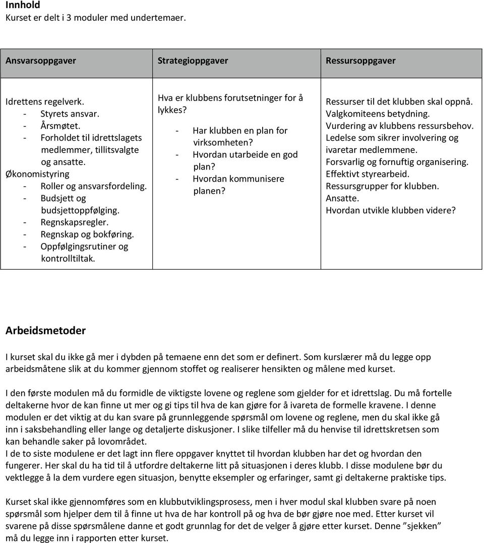 - Oppfølgingsrutiner og kontrolltiltak. Hva er klubbens forutsetninger for å lykkes? - Har klubben en plan for virksomheten? - Hvordan utarbeide en god plan? - Hvordan kommunisere planen?