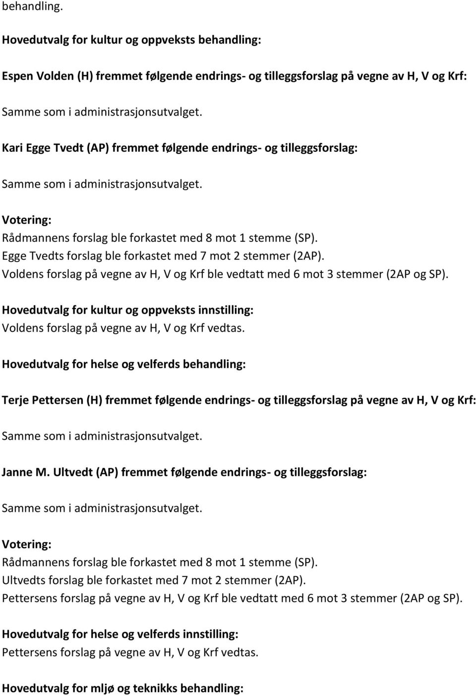 Egge Tvedts forslag ble forkastet med 7 mot 2 stemmer (2AP). Voldens forslag på vegne av H, V og Krf ble vedtatt med 6 mot 3 stemmer (2AP og SP).