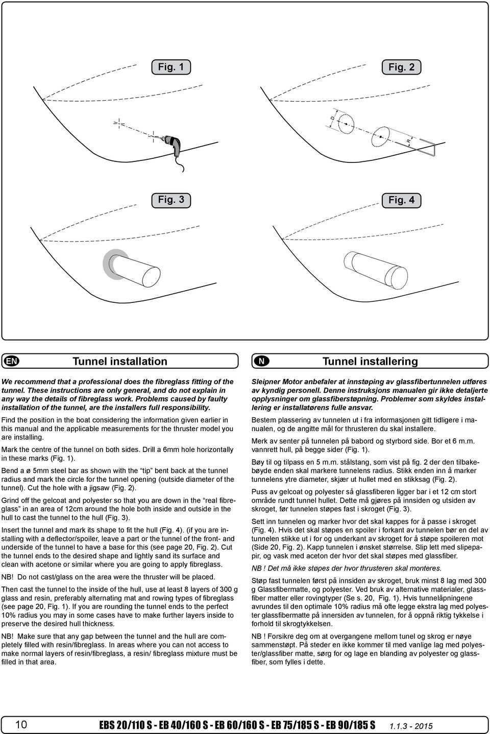 Find the position in the boat considering the information given earlier in this manual and the applicable measurements for the thruster model you are installing.