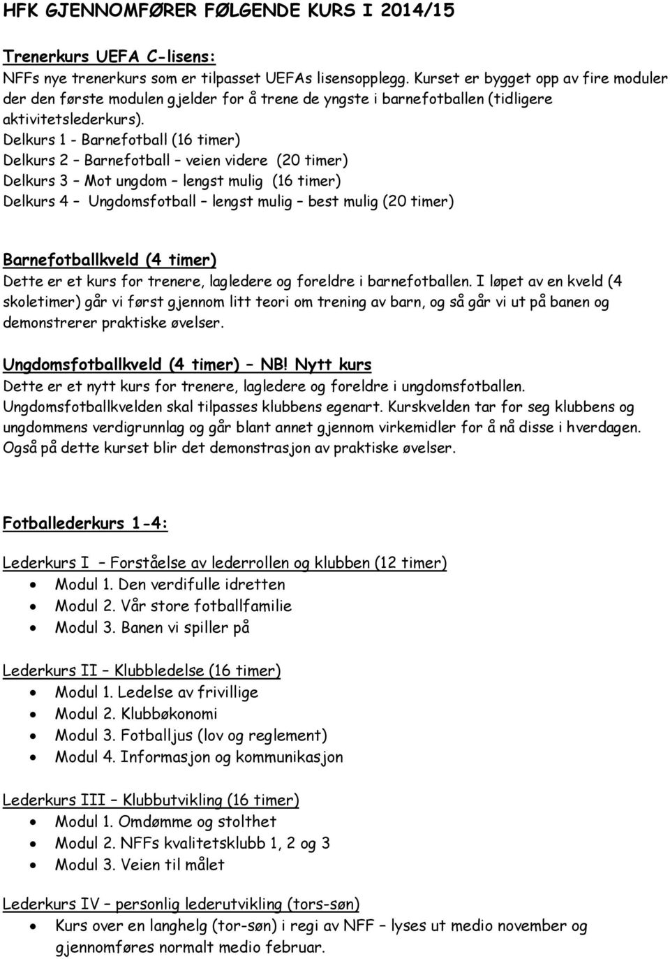 Delkurs 1 - Barnefotball (16 timer) Delkurs 2 Barnefotball veien videre (20 timer) Delkurs 3 Mot ungdom lengst mulig (16 timer) Delkurs 4 Ungdomsfotball lengst mulig best mulig (20 timer)