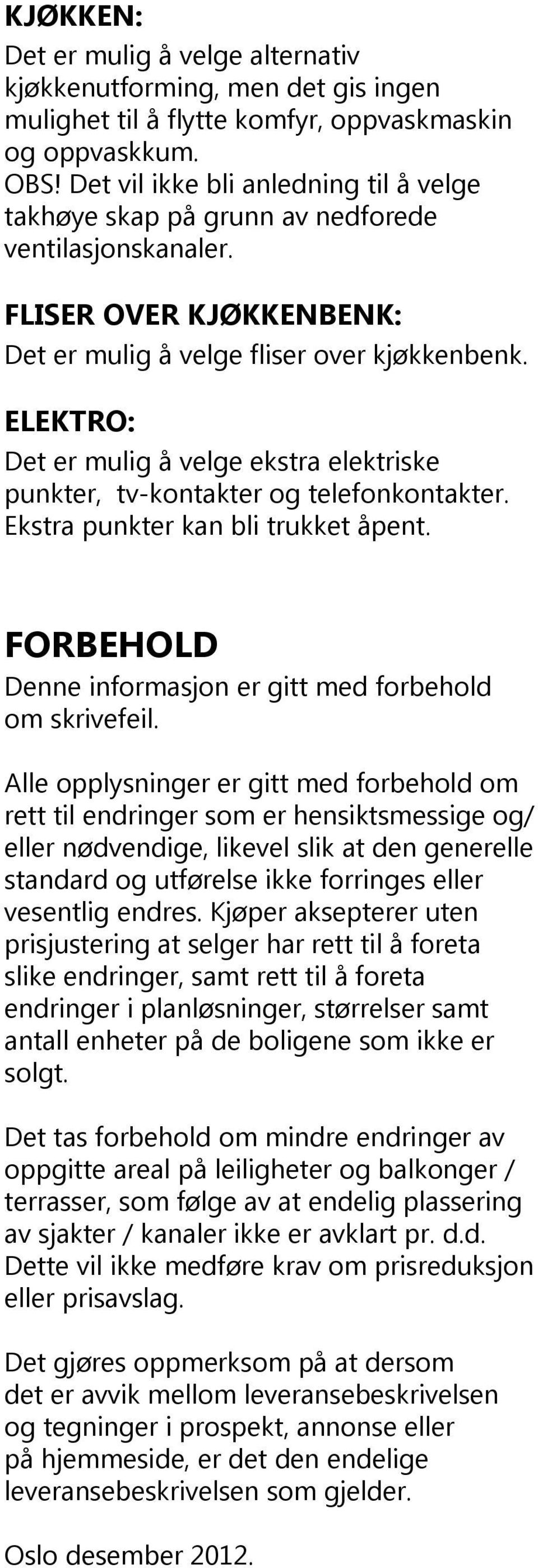 ELEKTRO: Det er mulig å velge ekstra elektriske punkter, tv-kontakter og telefonkontakter. Ekstra punkter kan bli trukket åpent. FORBEHOLD Denne informasjon er gitt med forbehold om skrivefeil.