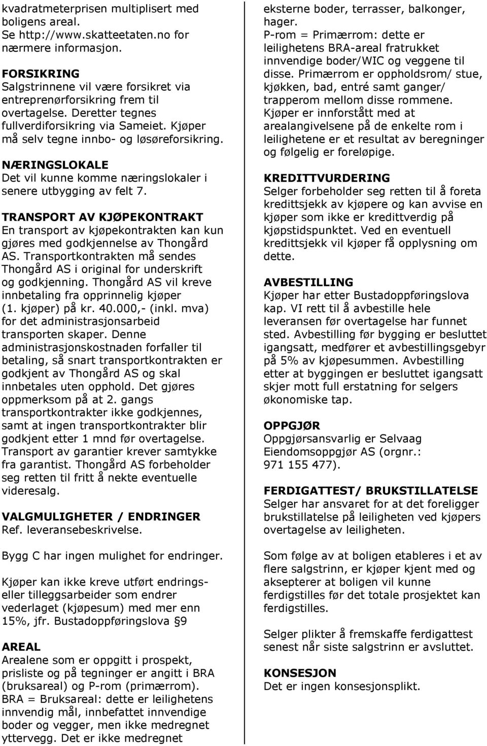 TRANSPORT AV KJØPEKONTRAKT En transport av kjøpekontrakten kan kun gjøres med godkjennelse av Thongård AS. Transportkontrakten må sendes Thongård AS i original for underskrift og godkjenning.