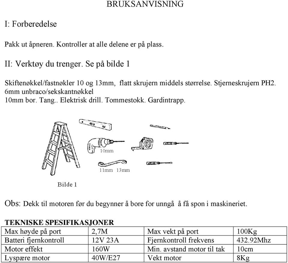 . Elektrisk drill. Tommestokk. Gardintrapp. Obs: Dekk til motoren før du begynner å bore for unngå å få spon i maskineriet.