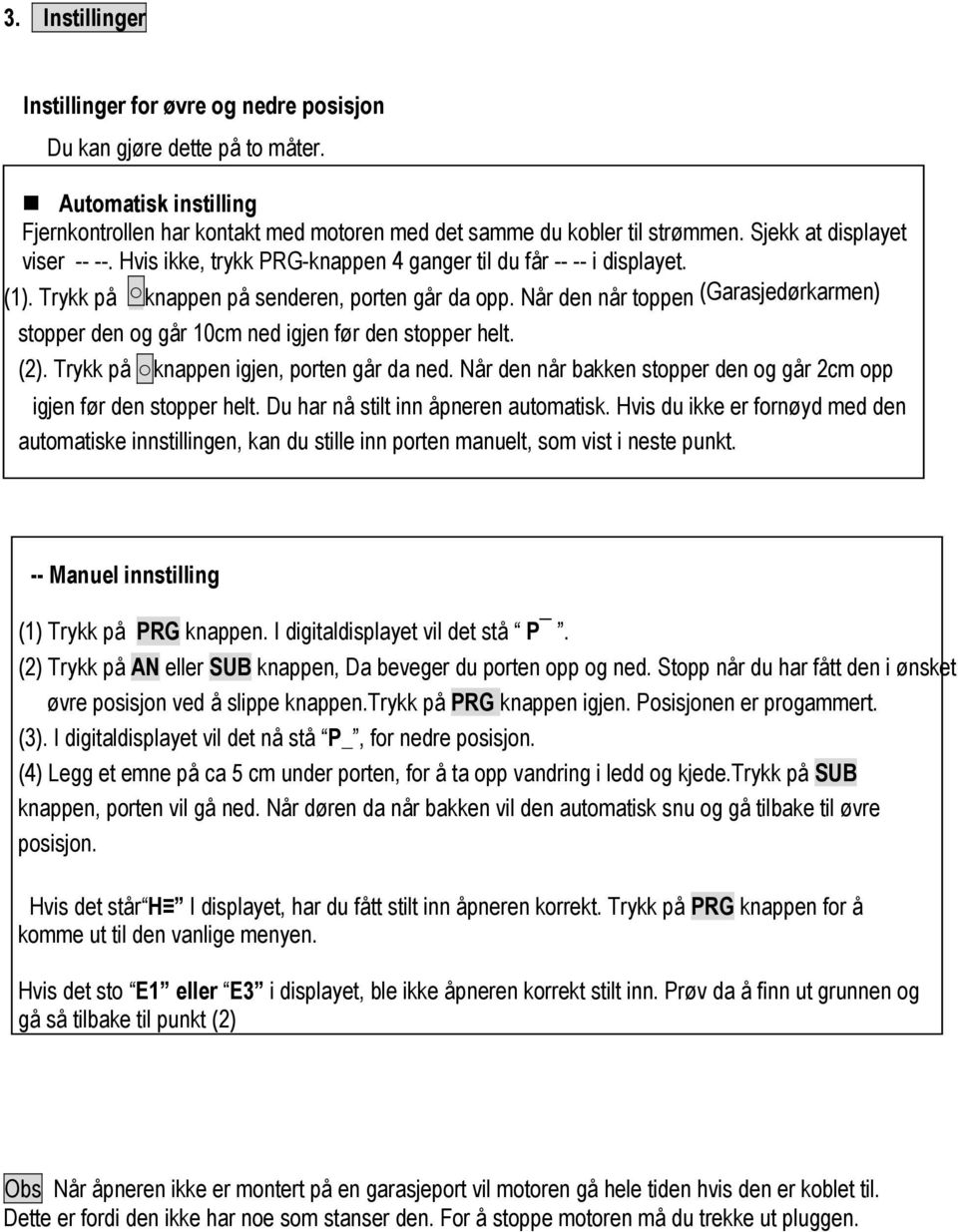 Når den når toppen (Garasjedørkarmen) stopper den og går 10cm ned igjen før den stopper helt. (2). Trykk på knappen igjen, porten går da ned.