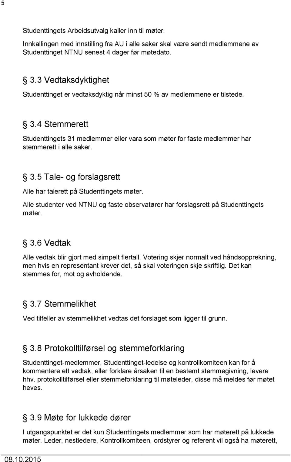 4 Stemmerett Studenttingets 31 medlemmer eller vara som møter for faste medlemmer har stemmerett i alle saker. 3.5 Tale- og forslagsrett Alle har talerett på Studenttingets møter.