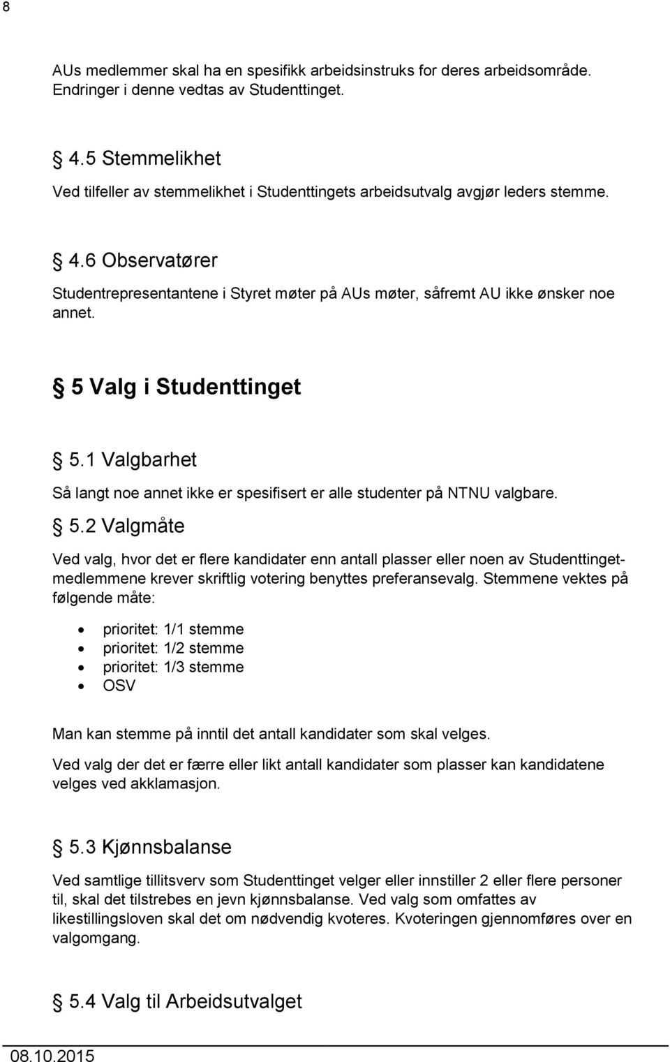 5 Valg i Studenttinget 5.1 Valgbarhet Så langt noe annet ikke er spesifisert er alle studenter på NTNU valgbare. 5.2 Valgmåte Ved valg, hvor det er flere kandidater enn antall plasser eller noen av Studenttingetmedlemmene krever skriftlig votering benyttes preferansevalg.