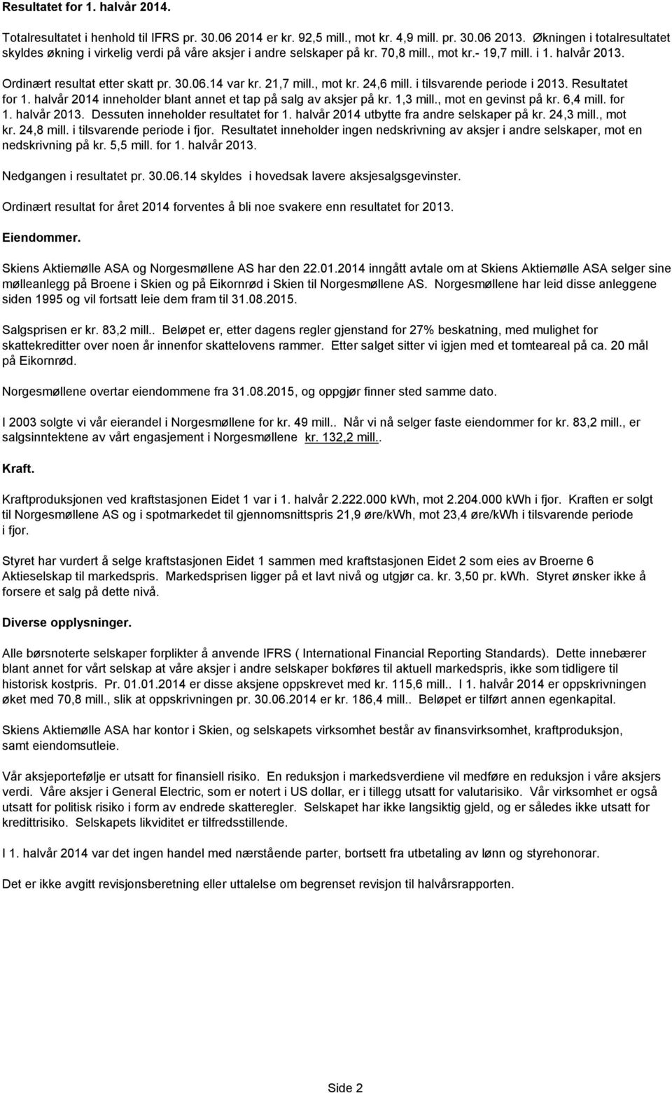 21,7 mill., mot kr. 24,6 mill. i tilsvarende periode i 2013. Resultatet for 1. halvår 2014 inneholder blant annet et tap på salg av aksjer på kr. 1,3 mill., mot en gevinst på kr. 6,4 mill. for 1. halvår 2013.