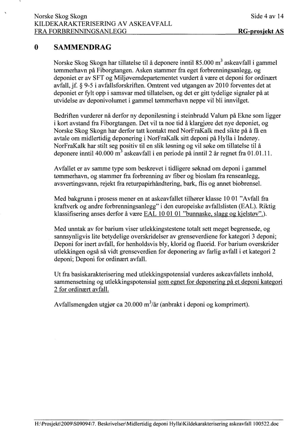 Omtrent ved utgangen av 2010 forventes det at deponiet er fylt opp i samsvar med tillatelsen, og det er gitt tydelige signaler på at utvidelse av deponivolumet i gammel tømmerhavn neppe vil bli