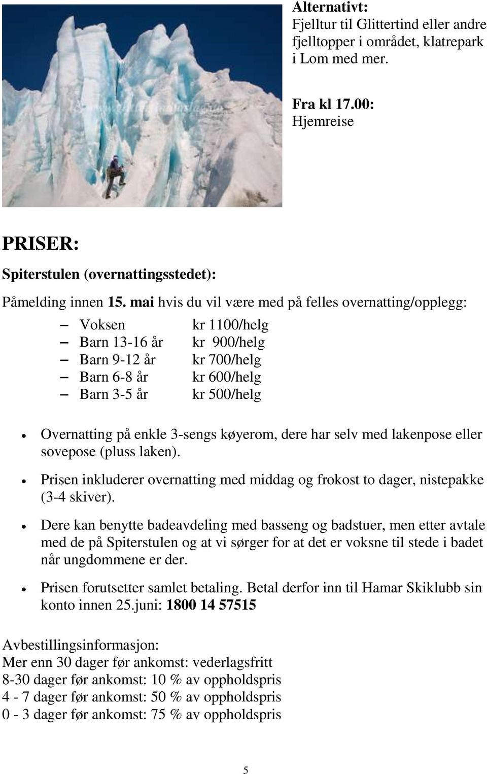 3-sengs køyerom, dere har selv med lakenpose eller sovepose (pluss laken). Prisen inkluderer overnatting med middag og frokost to dager, nistepakke (3-4 skiver).