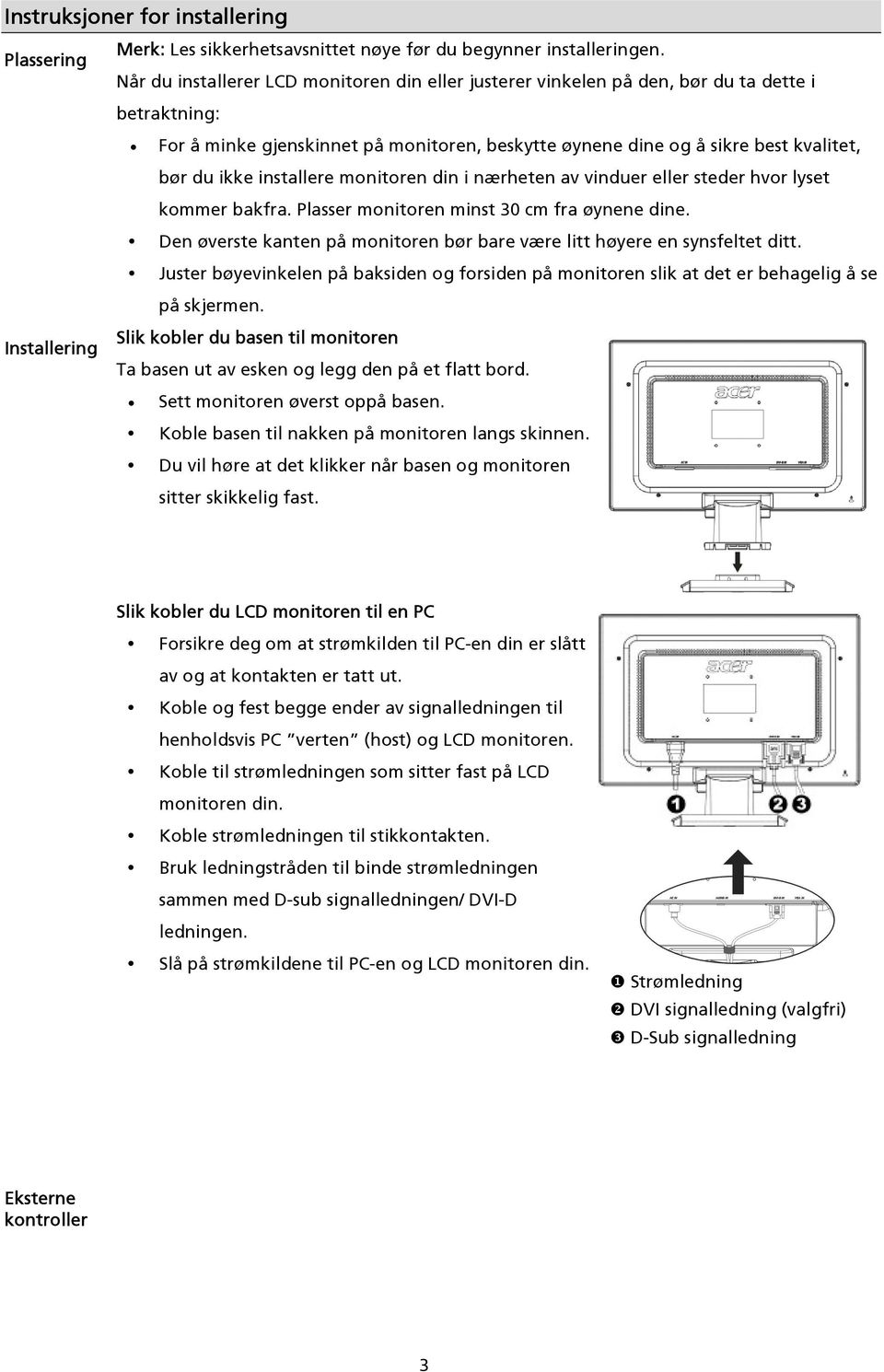 du ikke installere monitoren din i nærheten av vinduer eller steder hvor lyset kommer bakfra. Plasser monitoren minst 30 cm fra øynene dine.