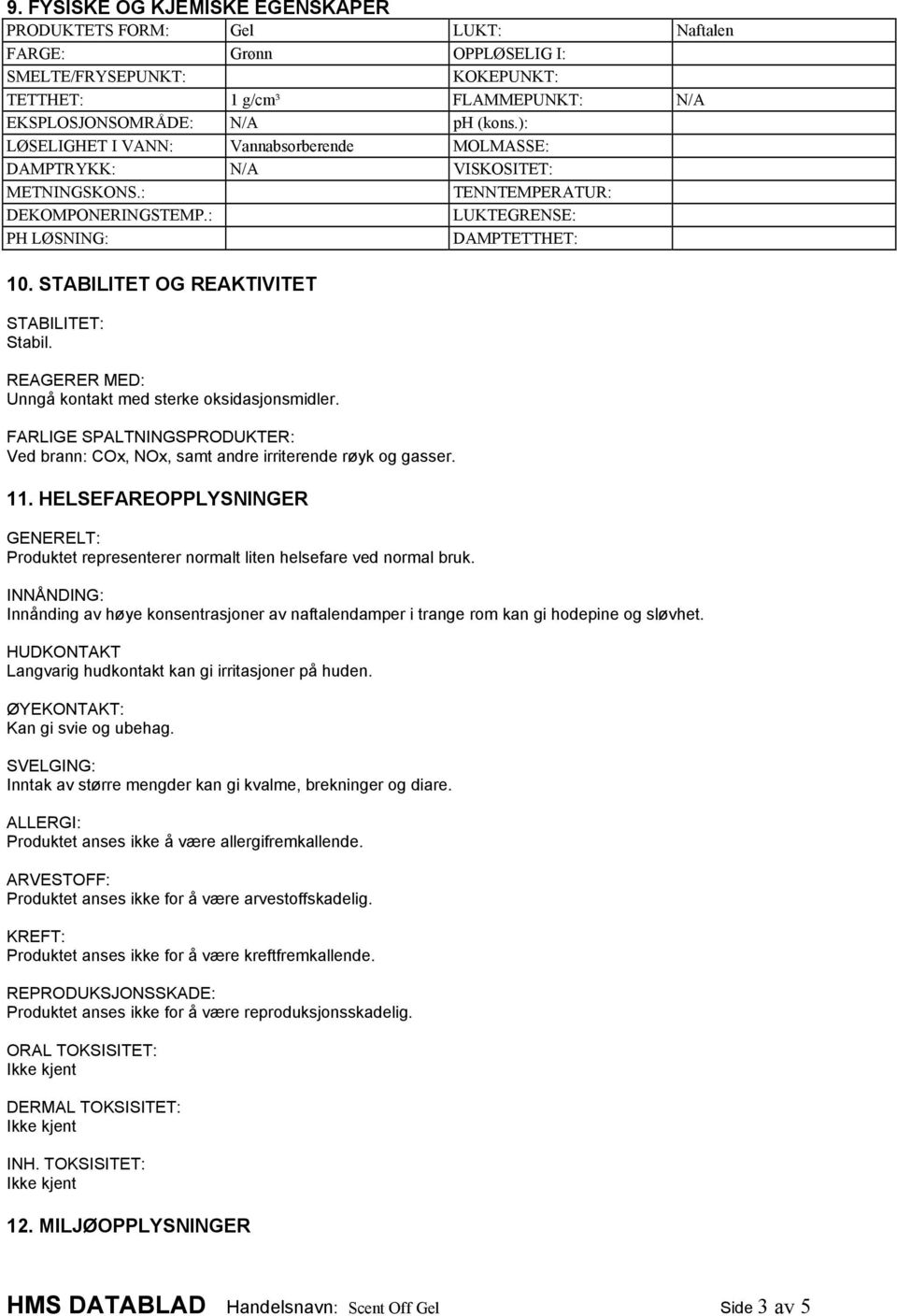 STABILITET OG REAKTIVITET STABILITET: Stabil. REAGERER MED: Unngå kontakt med sterke oksidasjonsmidler. FARLIGE SPALTNINGSPRODUKTER: Ved brann: COx, NOx, samt andre irriterende røyk og gasser. 11.