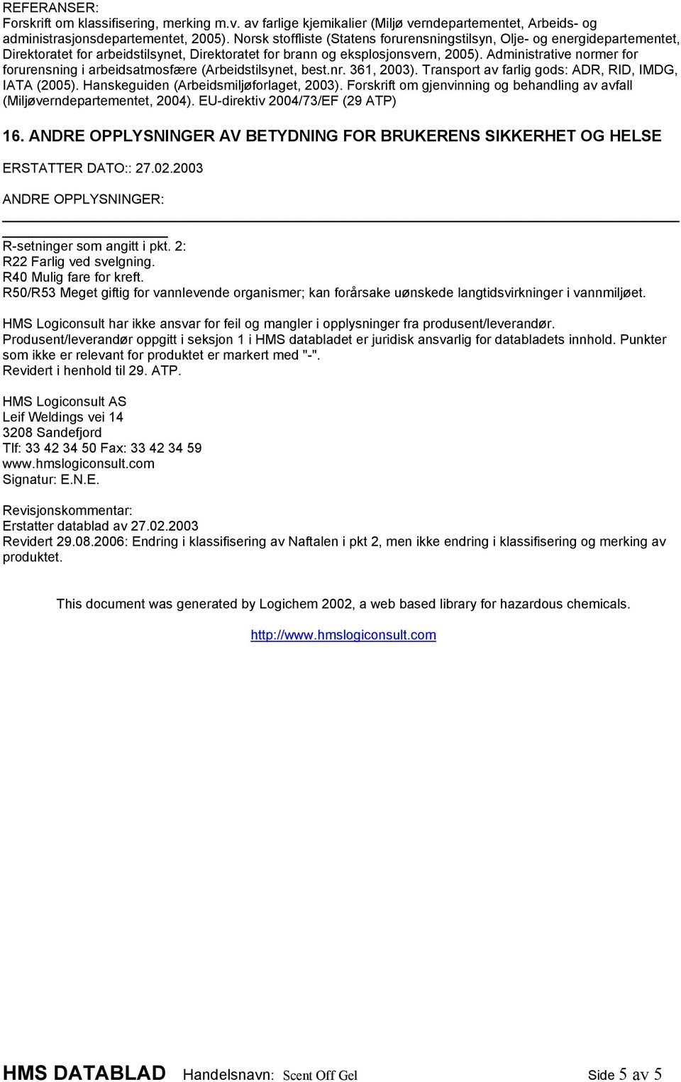 Administrative normer for forurensning i arbeidsatmosfære (Arbeidstilsynet, best.nr. 361, 2003). Transport av farlig gods: ADR, RID, IMDG, IATA (2005). Hanskeguiden (Arbeidsmiljøforlaget, 2003).