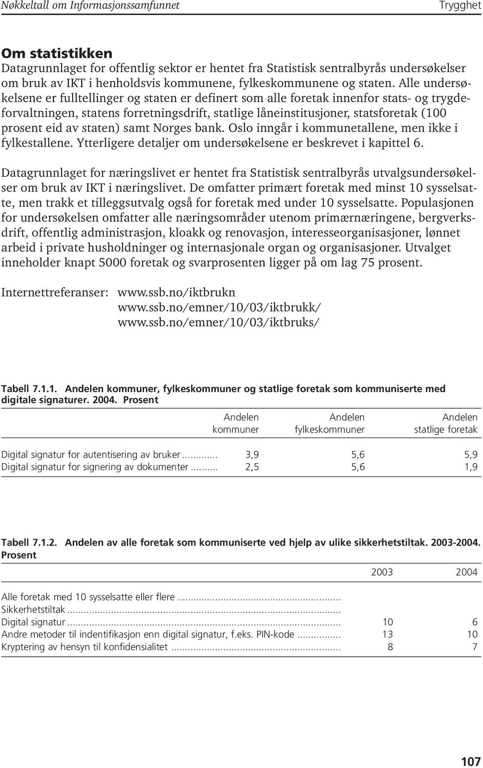 Alle undersøkelsene er fulltellinger og staten er definert som alle foretak innenfor stats- og trygdeforvaltningen, statens forretningsdrift, statlige låneinstitusjoner, statsforetak (100 prosent eid