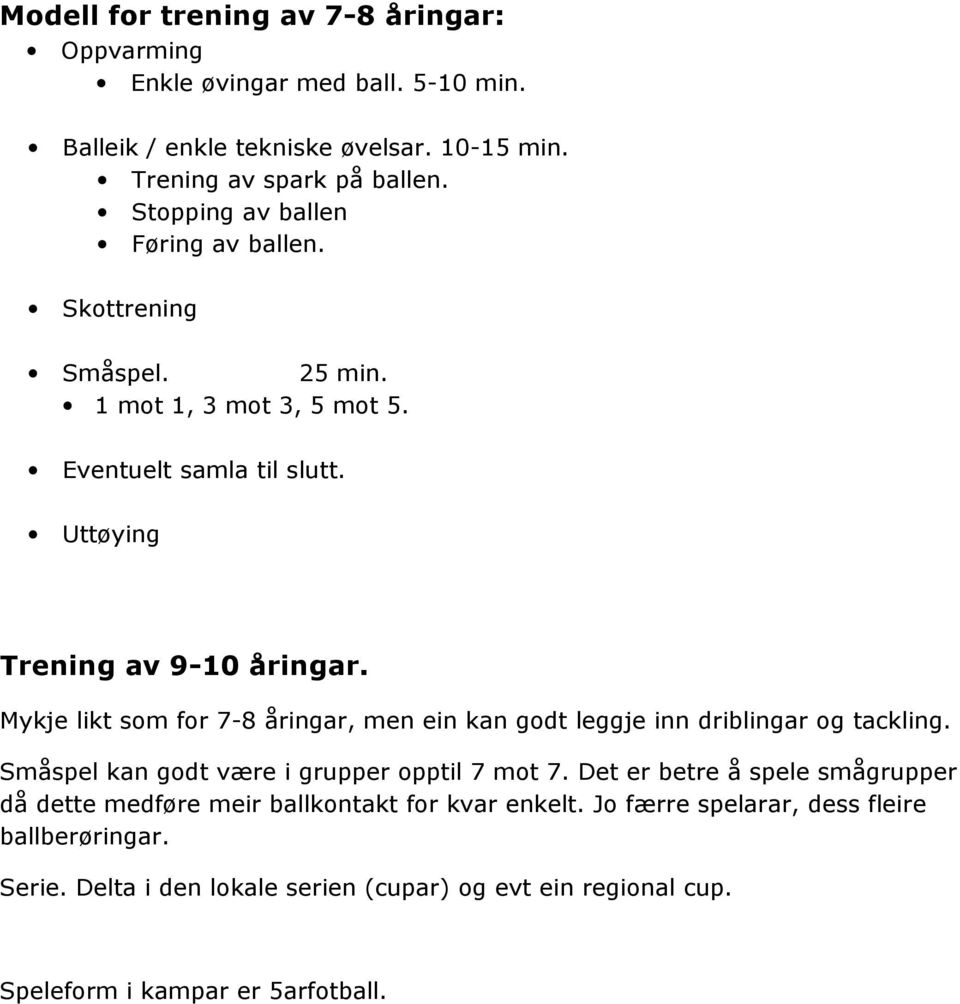 Mykje likt som for 7-8 åringar, men ein kan godt leggje inn driblingar og tackling. Småspel kan godt være i grupper opptil 7 mot 7.