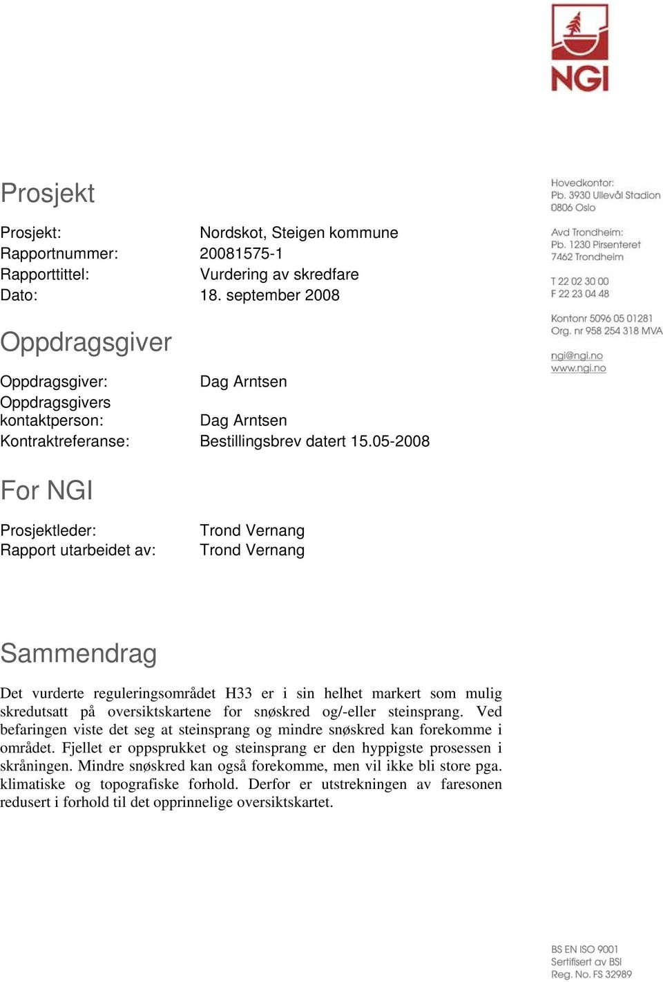 05-2008 For NGI Prosjektleder: Rapport utarbeidet av: Trond Vernang Trond Vernang Sammendrag Det vurderte reguleringsområdet H33 er i sin helhet markert som mulig skredutsatt på oversiktskartene for