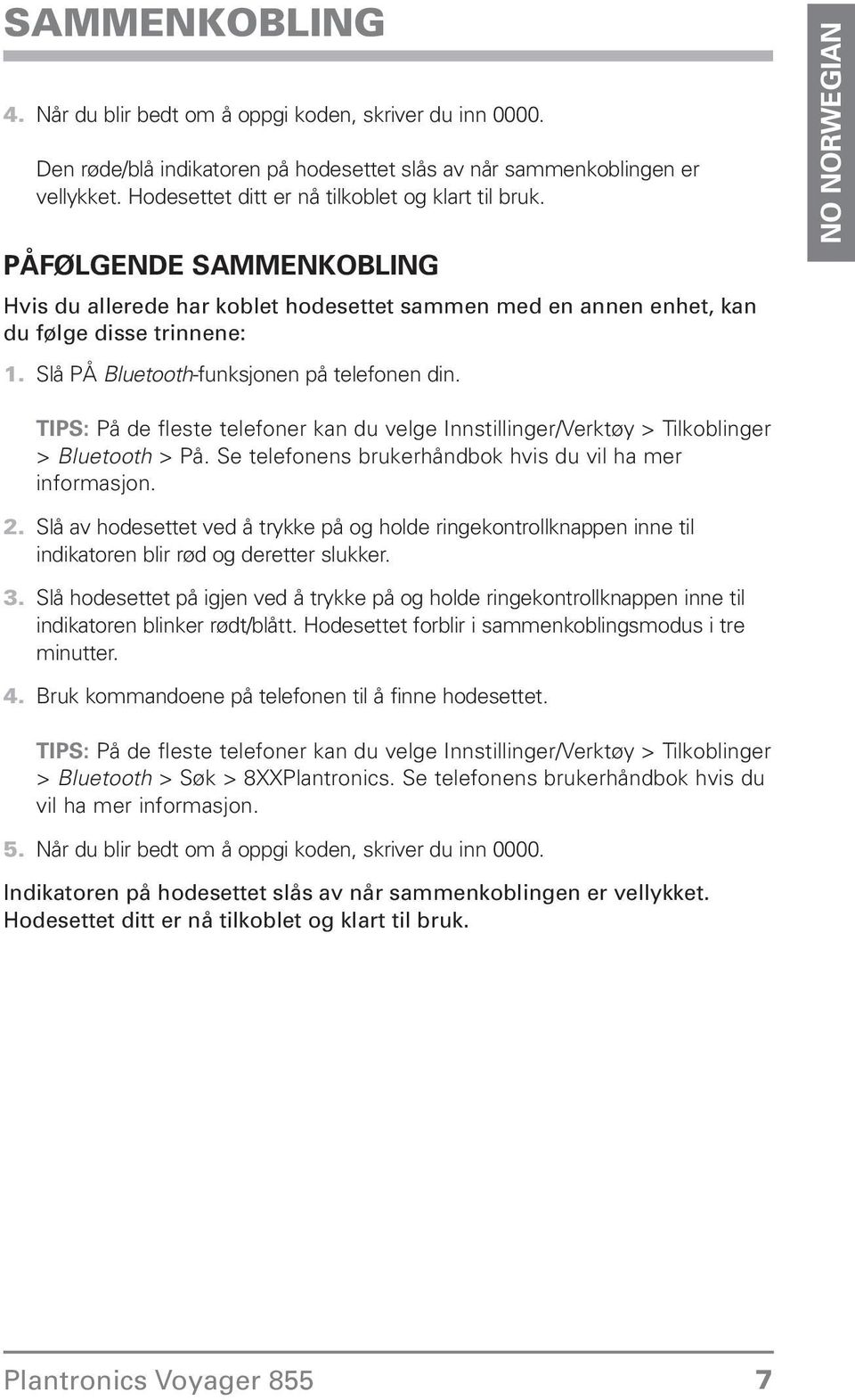 telefoner kan du velge Innstillinger/Verktøy > Tilkoblinger > Bluetooth > På Se telefonens brukerhåndbok hvis du vil ha mer informasjon Slå av hodesettet ved å trykke på og holde ringekontrollknappen