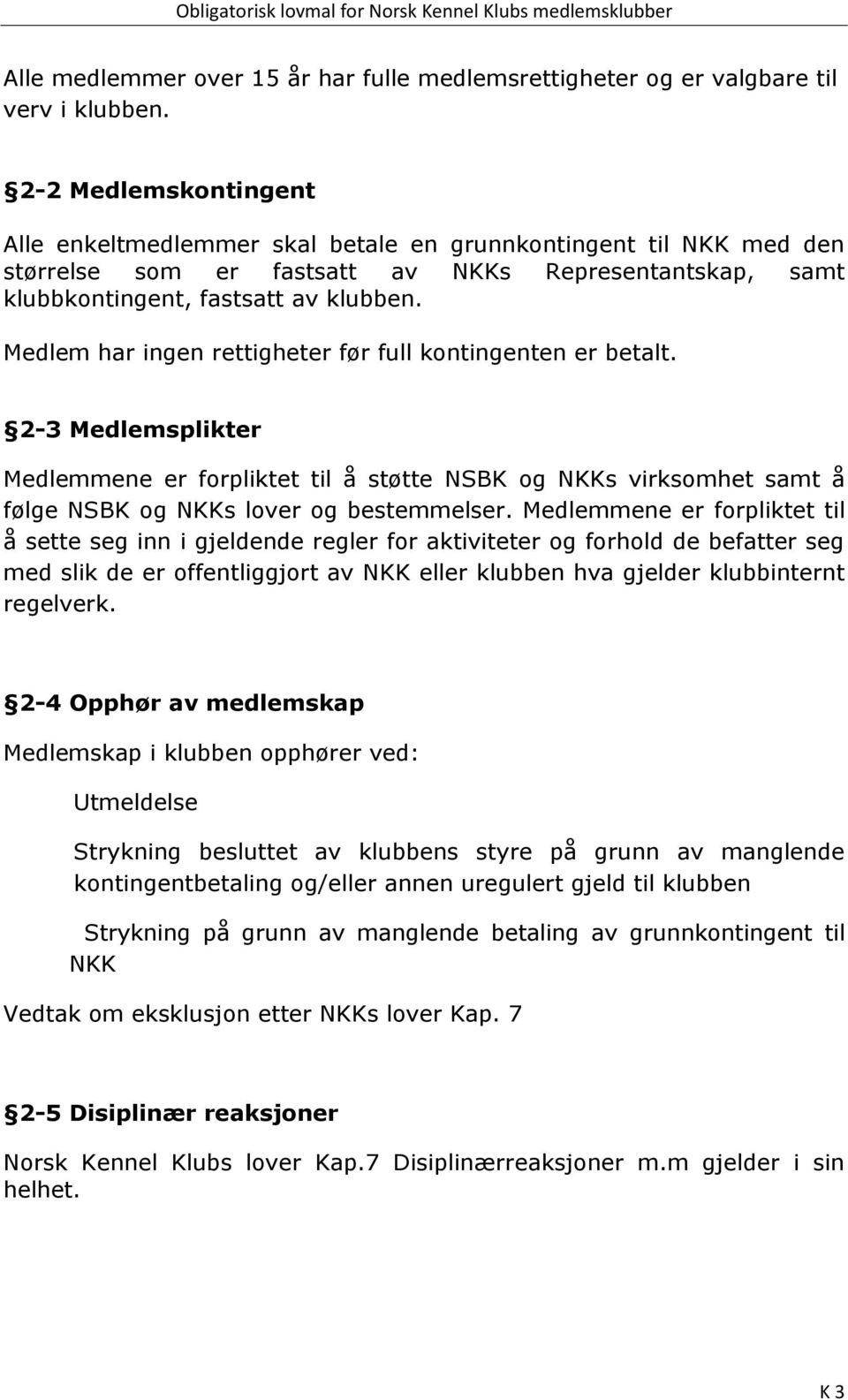 Medlem har ingen rettigheter før full kontingenten er betalt. 2-3 Medlemsplikter Medlemmene er forpliktet til å støtte NSBK og NKKs virksomhet samt å følge NSBK og NKKs lover og bestemmelser.