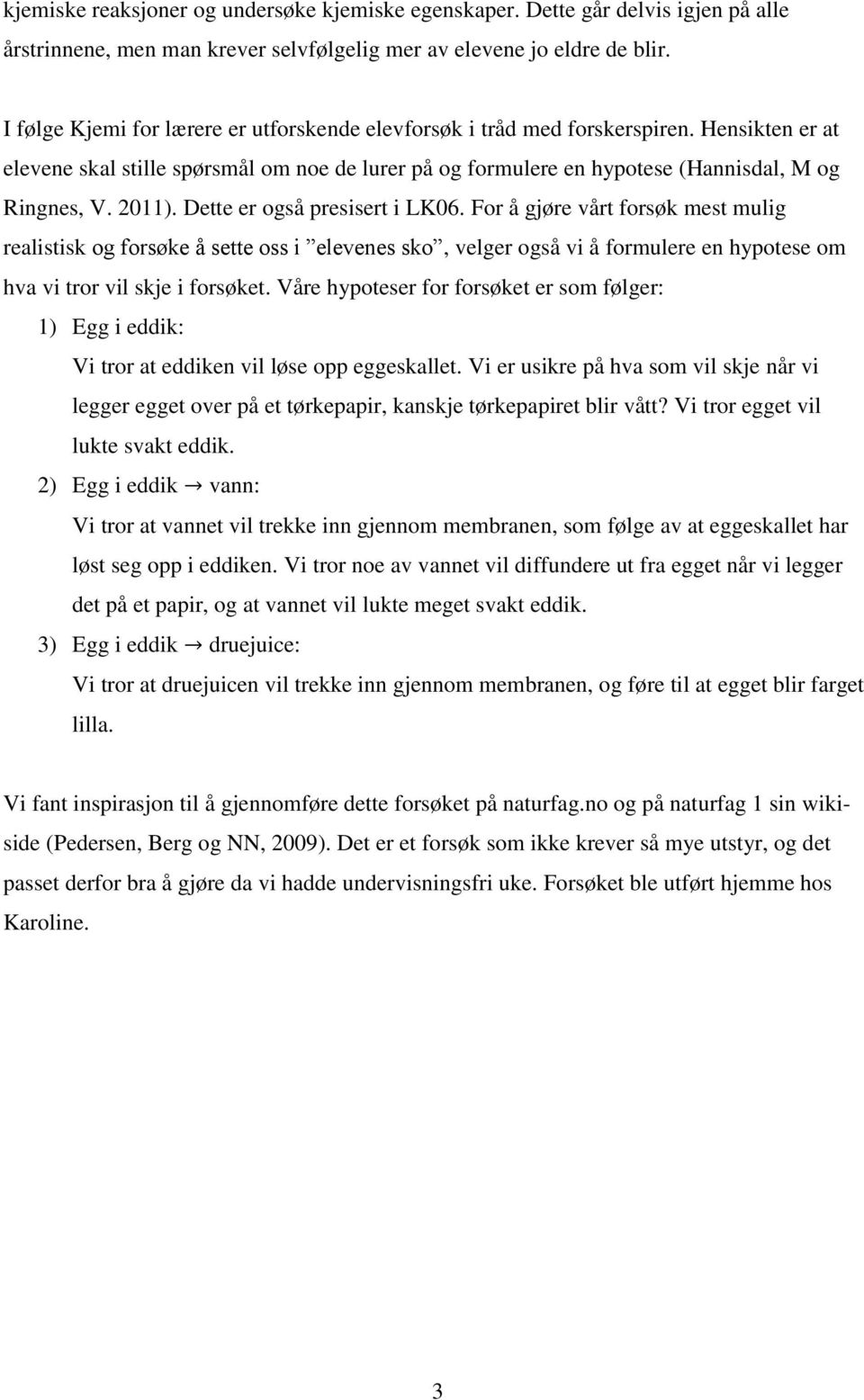 2011). Dette er også presisert i LK06. For å gjøre vårt forsøk mest mulig realistisk og forsøke å sette oss i elevenes sko, velger også vi å formulere en hypotese om hva vi tror vil skje i forsøket.