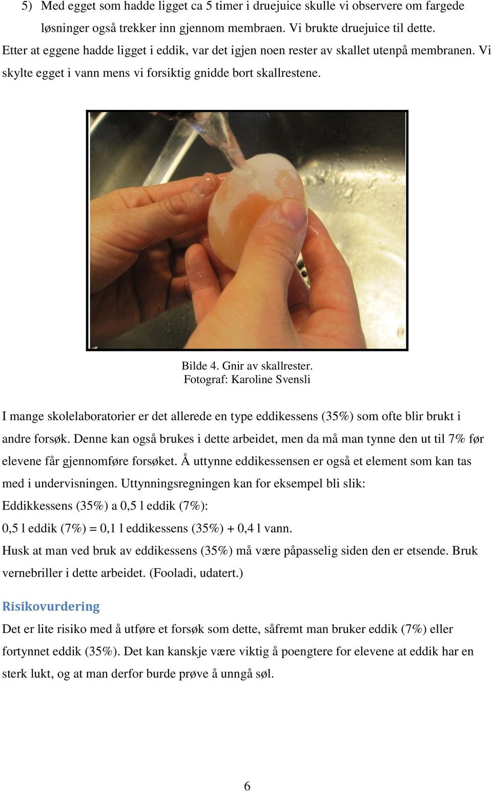 Fotograf: Karoline Svensli I mange skolelaboratorier er det allerede en type eddikessens (35%) som ofte blir brukt i andre forsøk.