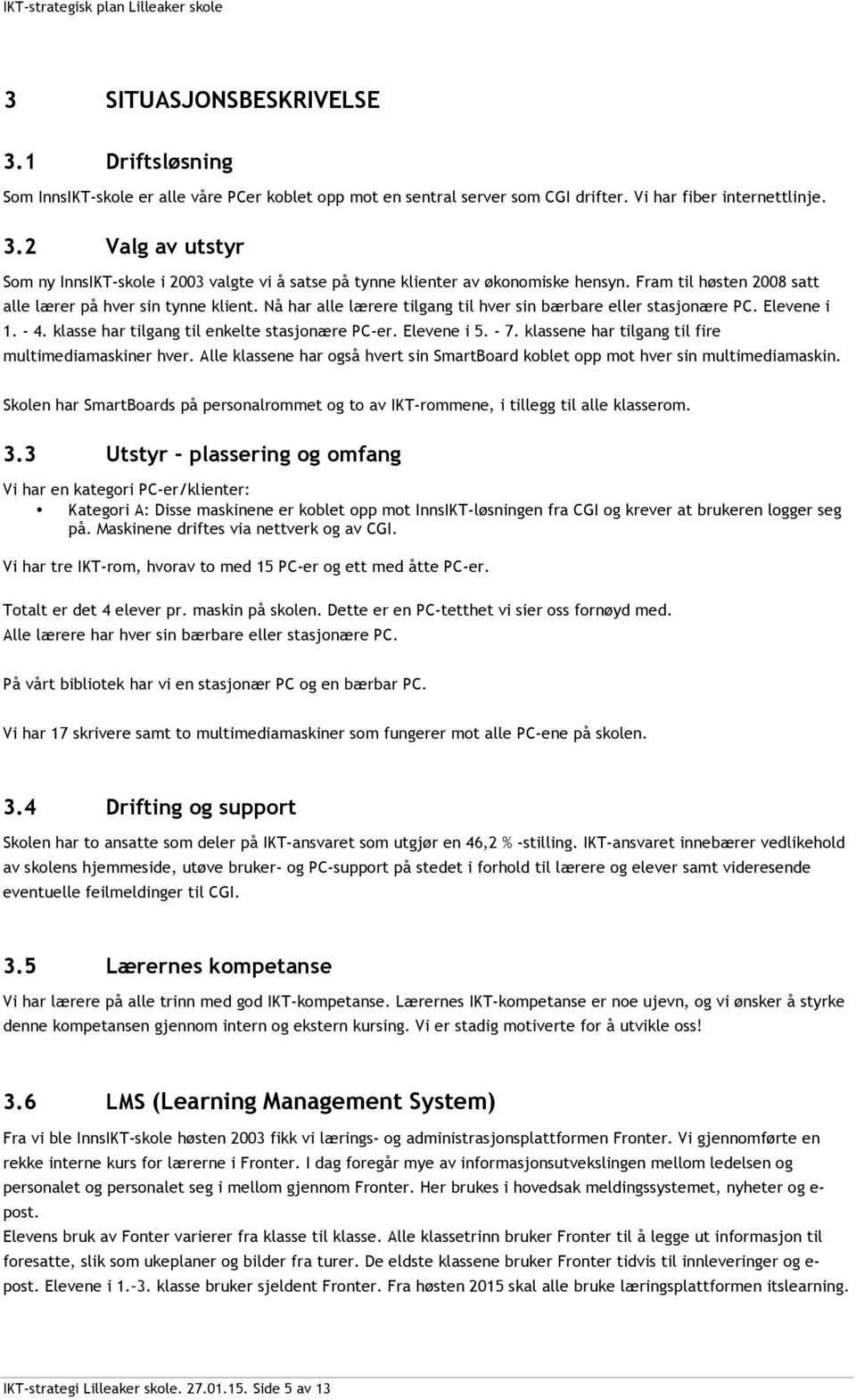 Elevene i 5. - 7. klassene har tilgang til fire multimediamaskiner hver. Alle klassene har også hvert sin SmartBoard koblet opp mot hver sin multimediamaskin.