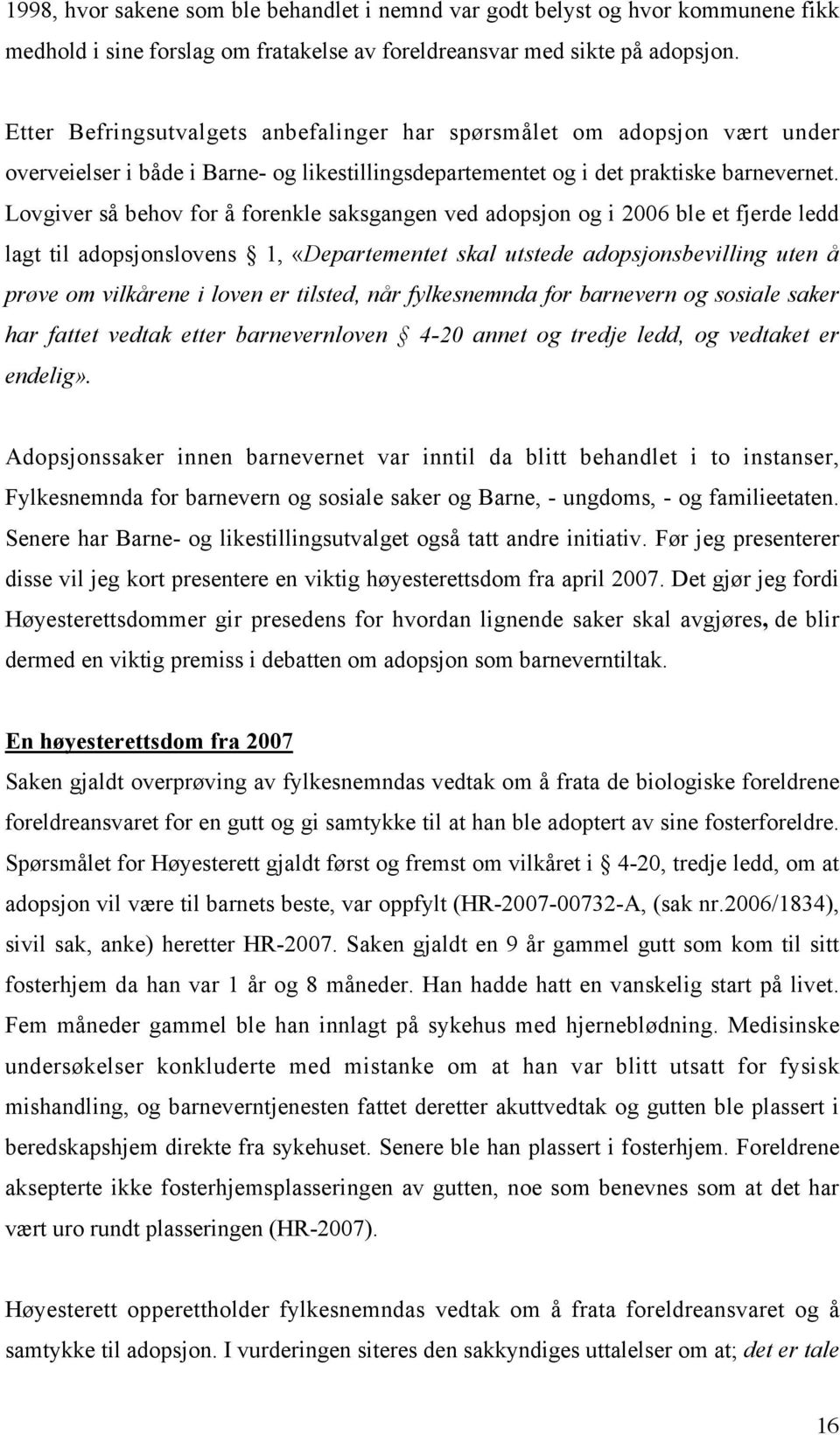 Lovgiver så behov for å forenkle saksgangen ved adopsjon og i 2006 ble et fjerde ledd lagt til adopsjonslovens 1, «Departementet skal utstede adopsjonsbevilling uten å prøve om vilkårene i loven er